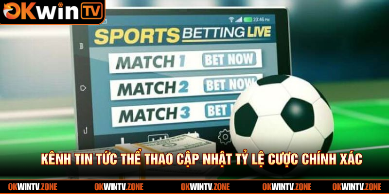 Kênh tin tức thể thao cập nhật tỷ lệ cược chính xác